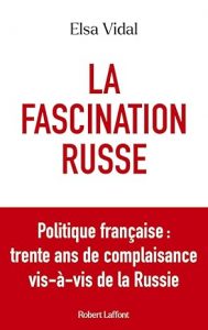 Elsa Vidal : La Fascination russe - Politique française : trente ans de complaisance vis-à-vis de la Russie