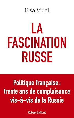 Elsa Vidal : La Fascination russe - Politique française : trente ans de complaisance vis-à-vis de la Russie